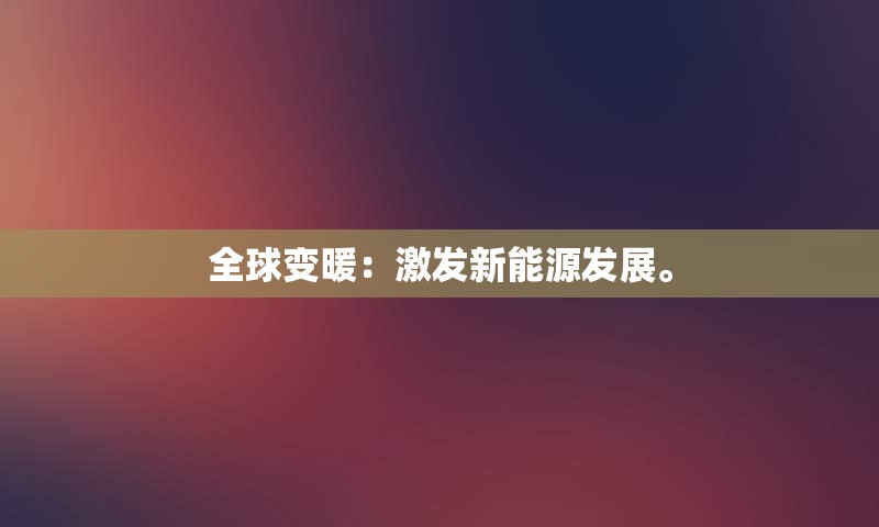 全球变暖：激发新能源发展。