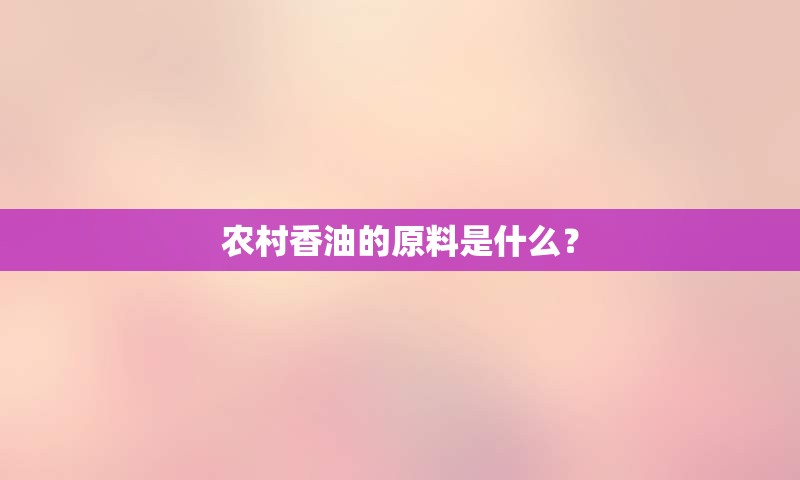 农村香油的原料是什么？