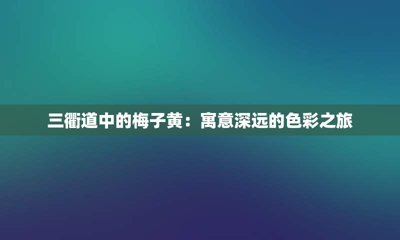三衢道中的梅子黄：寓意深远的色彩之旅