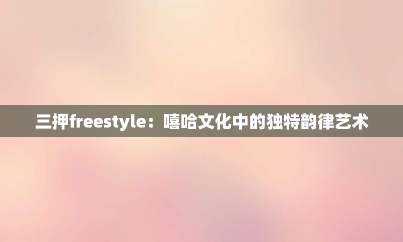 三押freestyle：嘻哈文化中的独特韵律艺术