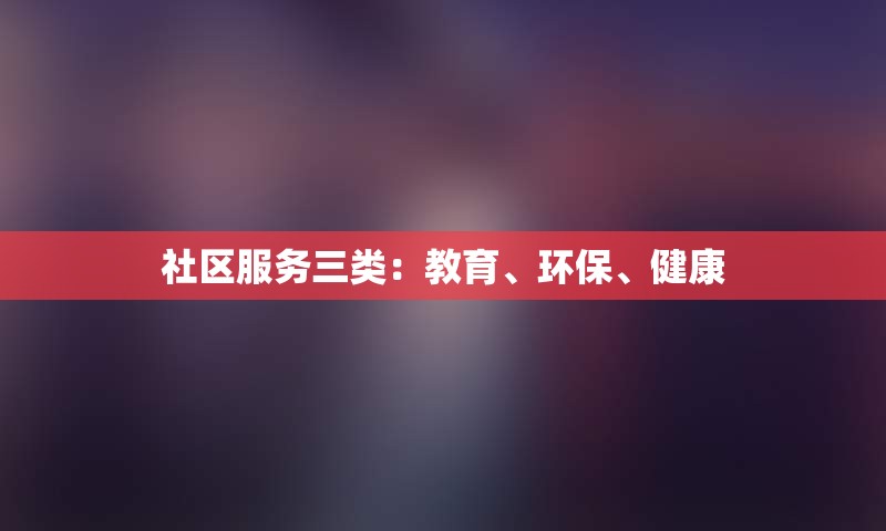 社区服务三类：教育、环保、健康