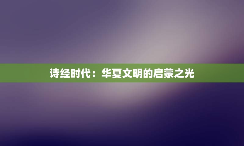 诗经时代：华夏文明的启蒙之光