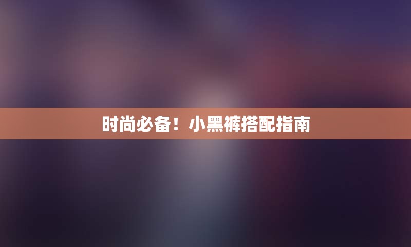 时尚必备！小黑裤搭配指南
