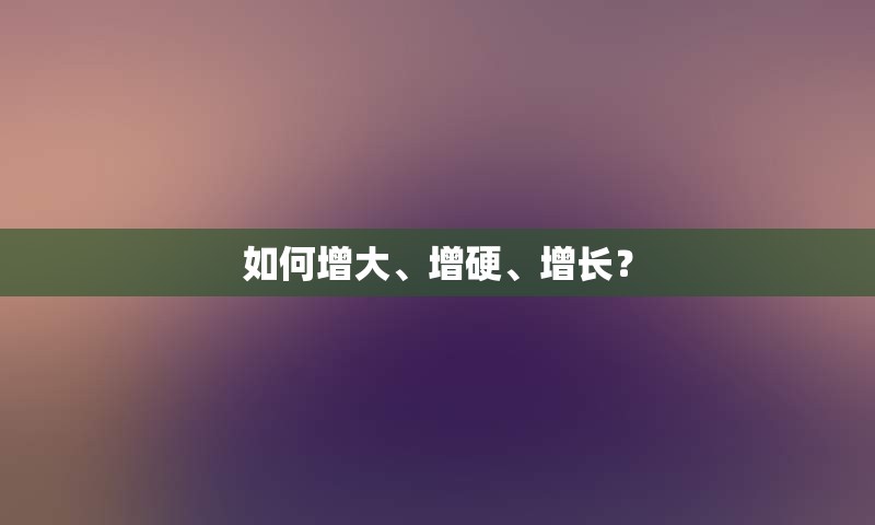 如何增大、增硬、增长？