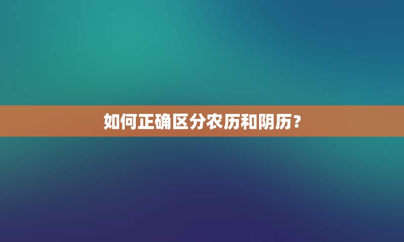 如何正确区分农历和阴历？