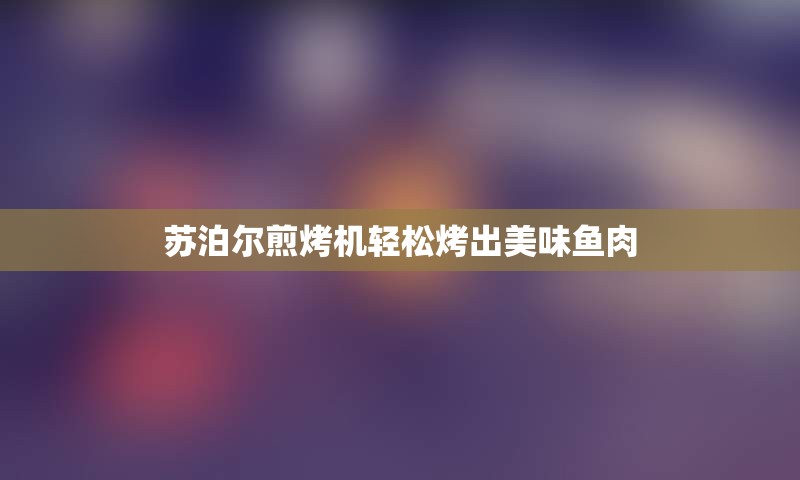 苏泊尔煎烤机轻松烤出美味鱼肉