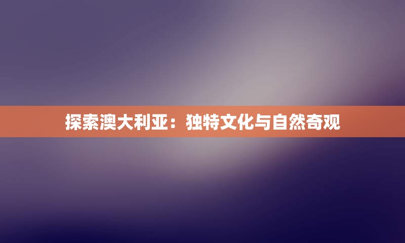 探索澳大利亚：独特文化与自然奇观