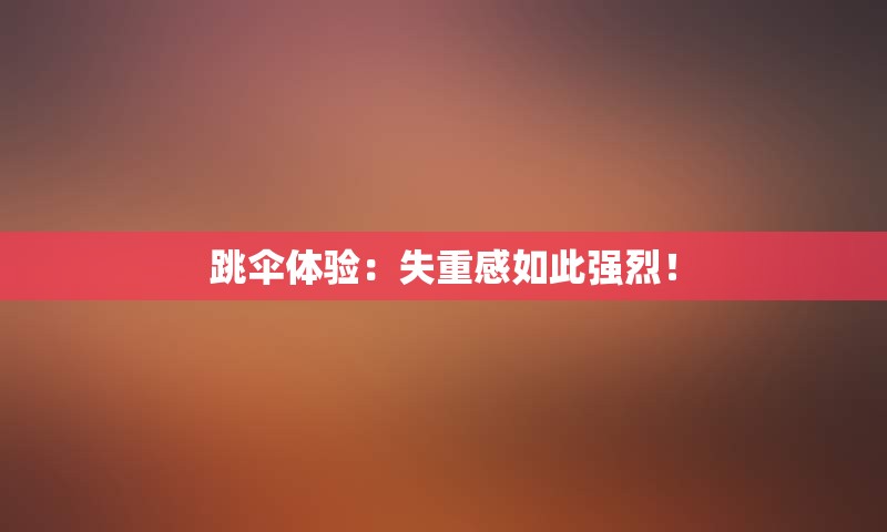 跳伞体验：失重感如此强烈！