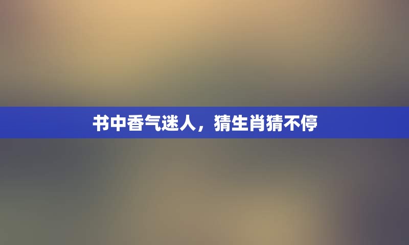 书中香气迷人，猜生肖猜不停