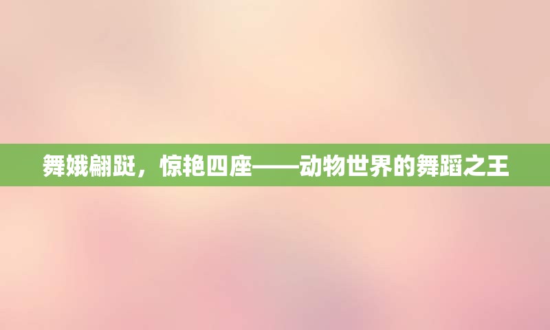 舞娥翩跹，惊艳四座——动物世界的舞蹈之王