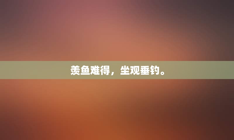 羡鱼难得，坐观垂钓。