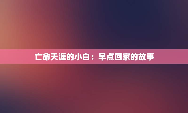 亡命天涯的小白：早点回家的故事
