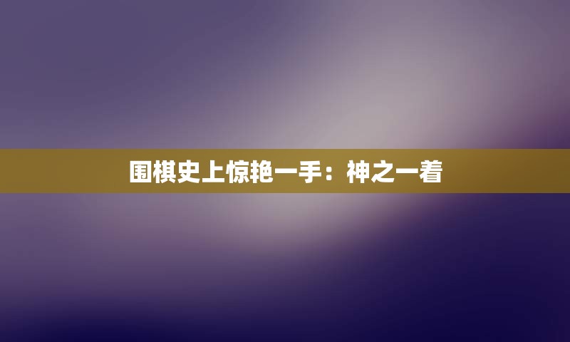 围棋史上惊艳一手：神之一着