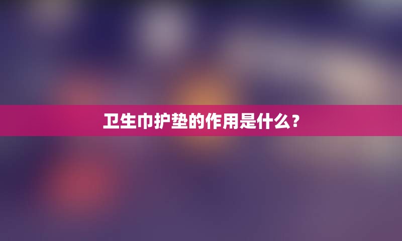 卫生巾护垫的作用是什么？