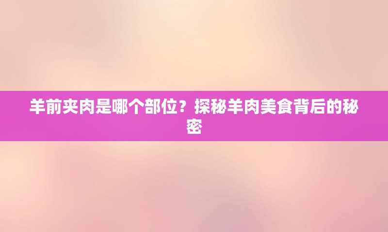 羊前夹肉是哪个部位？探秘羊肉美食背后的秘密