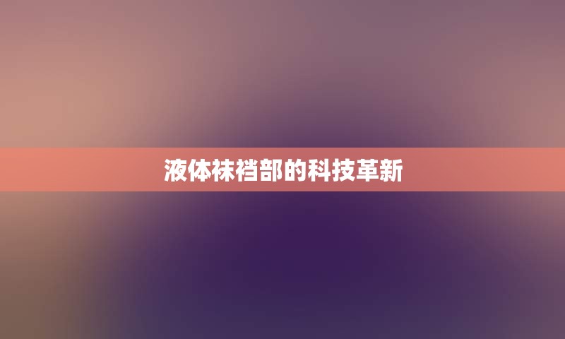 液体袜裆部的科技革新