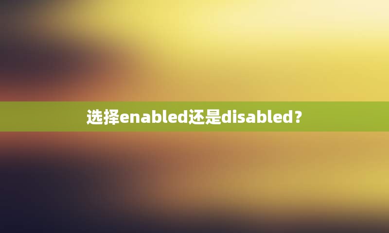 选择enabled还是disabled？