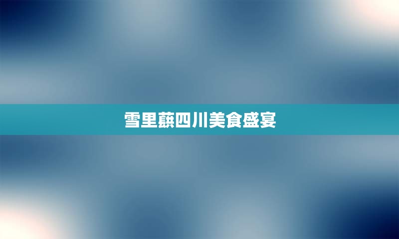雪里蕻四川美食盛宴