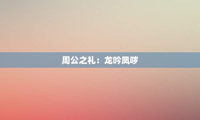 周公之礼：龙吟凤哕