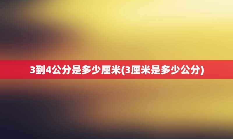 3到4公分是多少厘米(3厘米是多少公分)