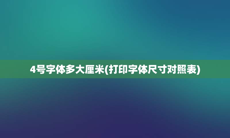 4号字体多大厘米(打印字体尺寸对照表)