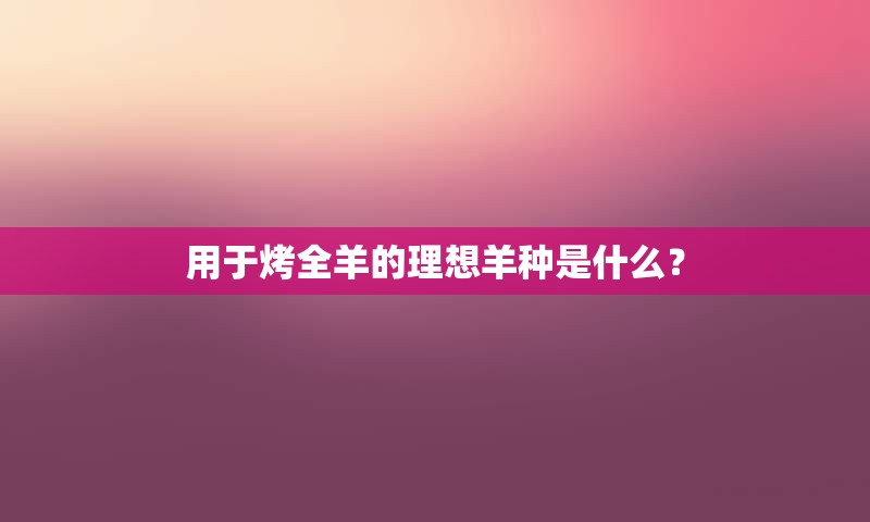 用于烤全羊的理想羊种是什么？