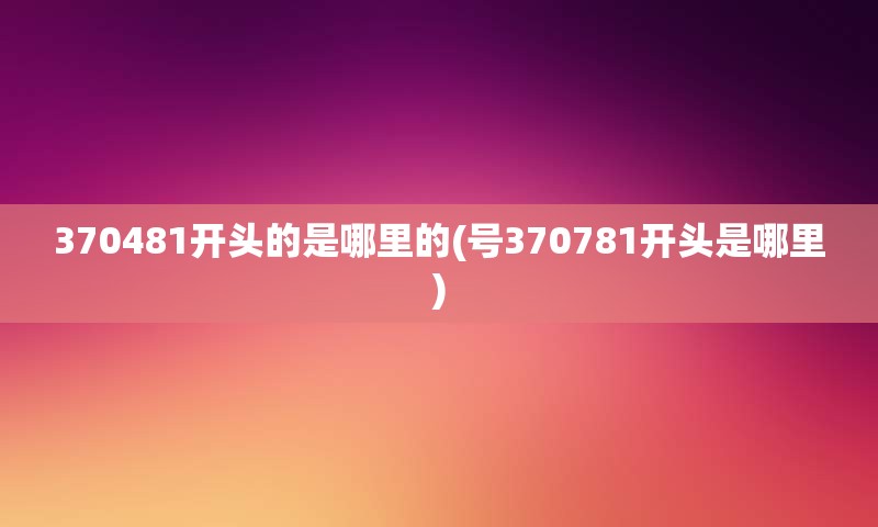 370481开头的是哪里的(号370781开头是哪里)