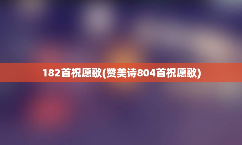 182首祝愿歌(赞美诗804首祝愿歌)