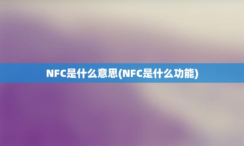 NFC是什么意思(NFC是什么功能)