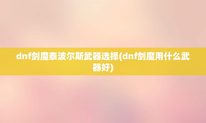 dnf剑魔泰波尔斯武器选择(dnf剑魔用什么武器好)