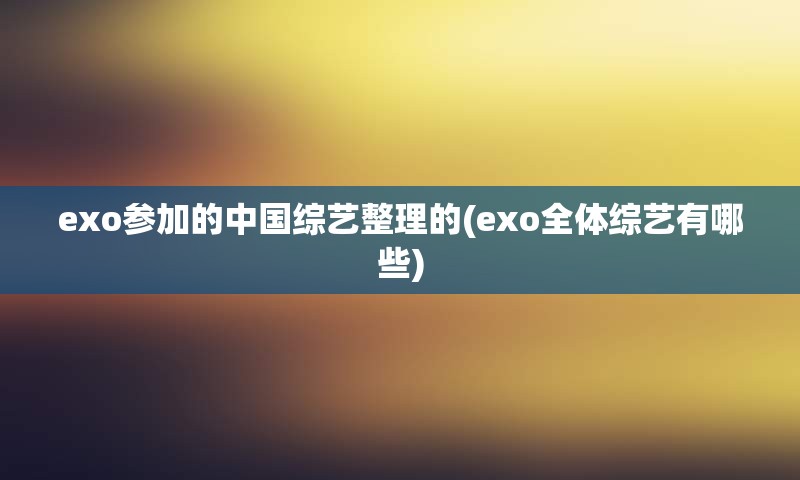exo参加的中国综艺整理的(exo全体综艺有哪些)