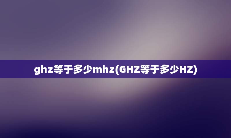 ghz等于多少mhz(GHZ等于多少HZ)