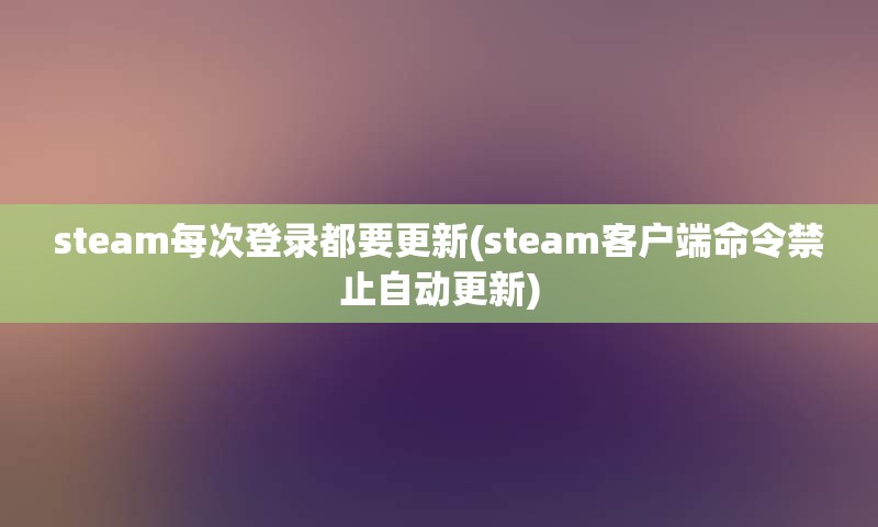 steam每次登录都要更新(steam客户端命令禁止自动更新)