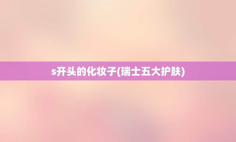 s开头的化妆子(瑞士五大护肤)