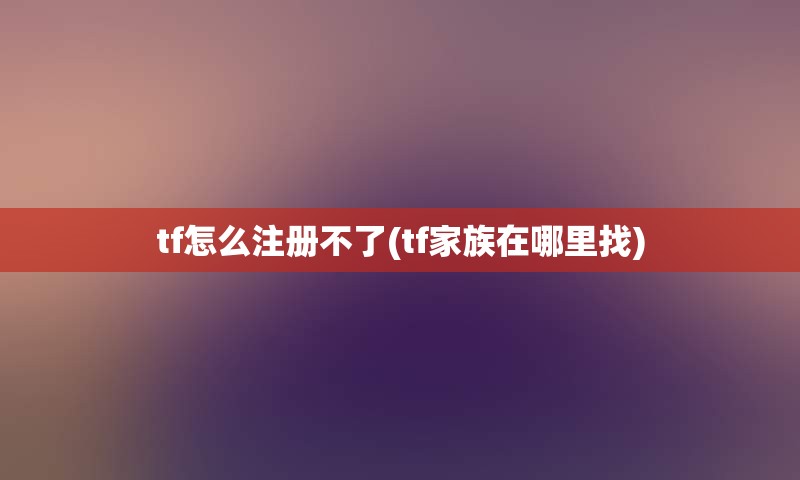 tf怎么注册不了(tf家族在哪里找) tf怎么注册不了(tf家族在哪里找)