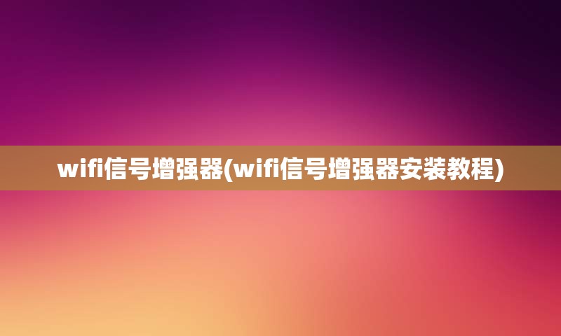 wifi信号增强器(wifi信号增强器安装教程)