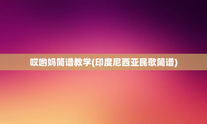 哎哟妈简谱教学(印度尼西亚民歌简谱)