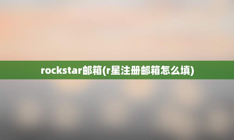 rockstar邮箱(r星注册邮箱怎么填)