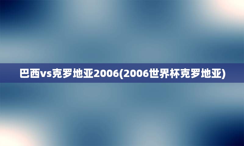 巴西vs克罗地亚2006(2006世界杯克罗地亚)