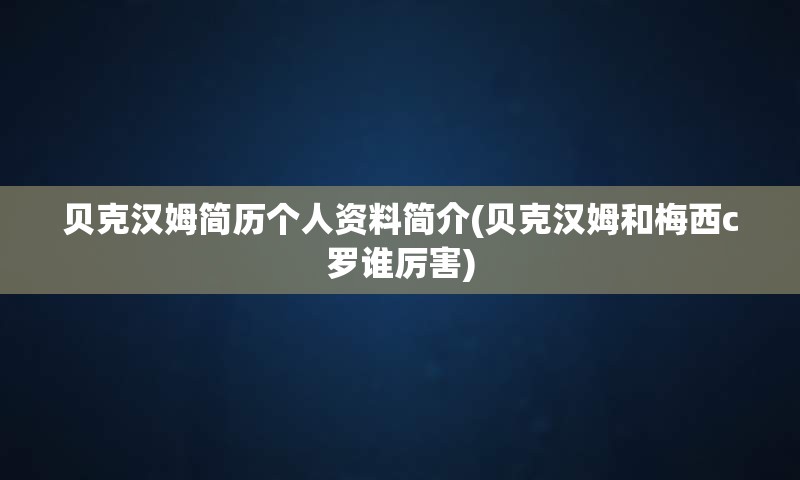 贝克汉姆简历个人资料简介(贝克汉姆和梅西c罗谁厉害)
