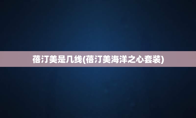 蓓汀美是几线(蓓汀美海洋之心套装)
