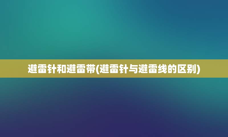 避雷针和避雷带(避雷针与避雷线的区别)