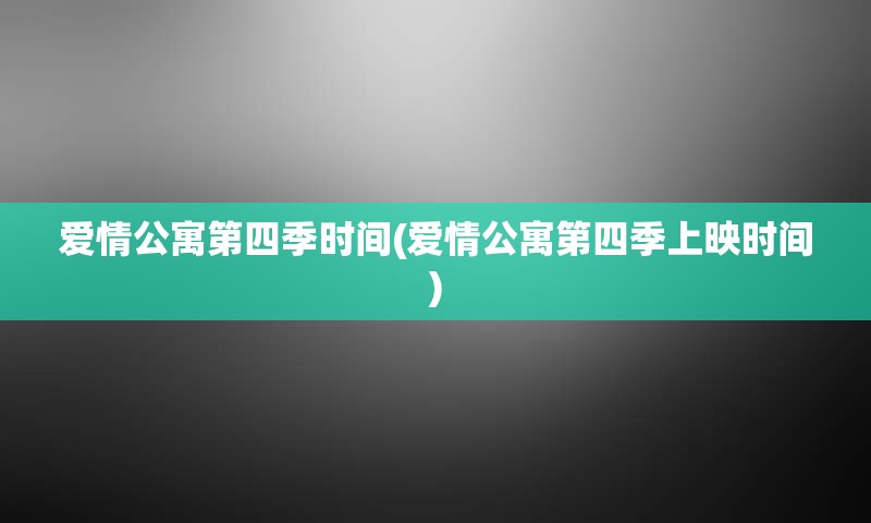 爱情公寓第四季时间(爱情公寓第四季上映时间)