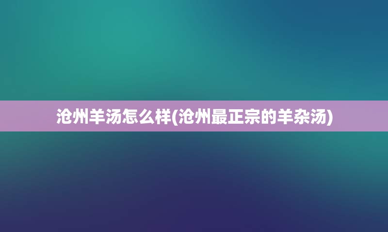 沧州羊汤怎么样(沧州最正宗的羊杂汤)
