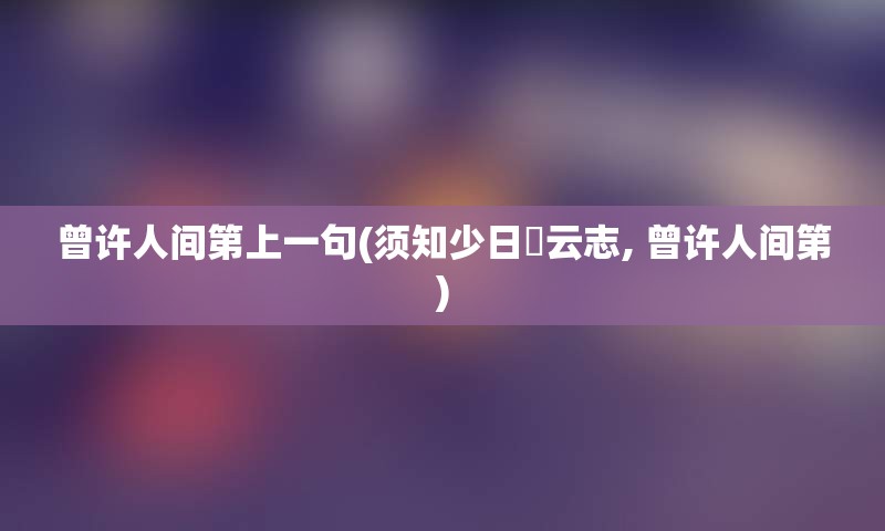 曾许人间第上一句(须知少日拏云志, 曾许人间第)