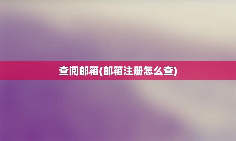 查阅邮箱(邮箱注册怎么查) 查阅邮箱(邮箱注册怎么查)