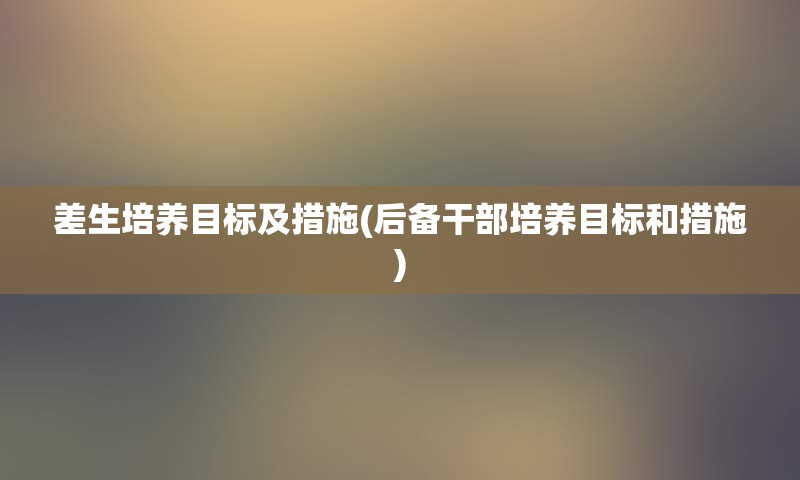 差生培养目标及措施(后备干部培养目标和措施)