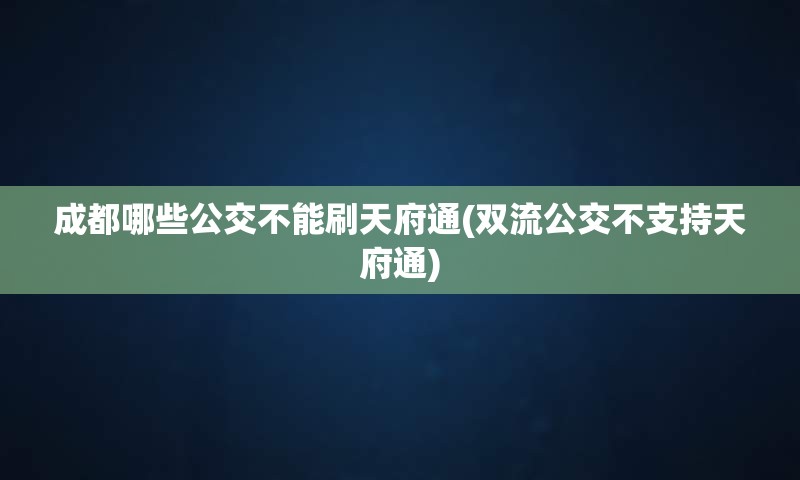 成都哪些公交不能刷天府通(双流公交不支持天府通)