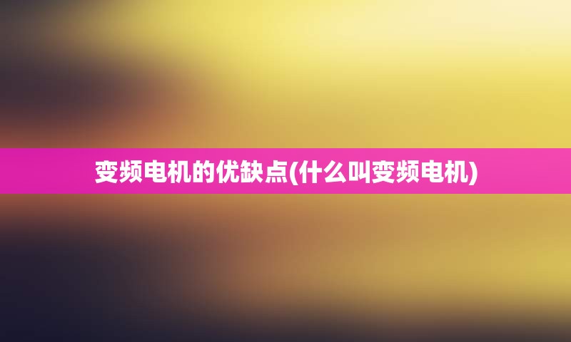变频电机的优缺点(什么叫变频电机)