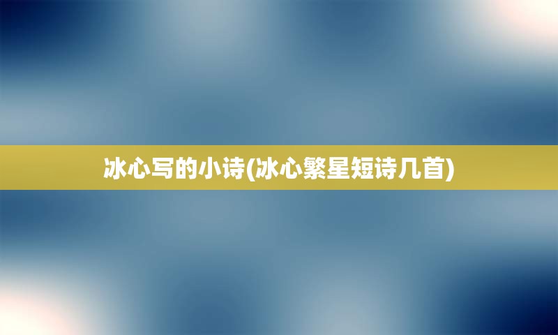 冰心写的小诗(冰心繁星短诗几首)